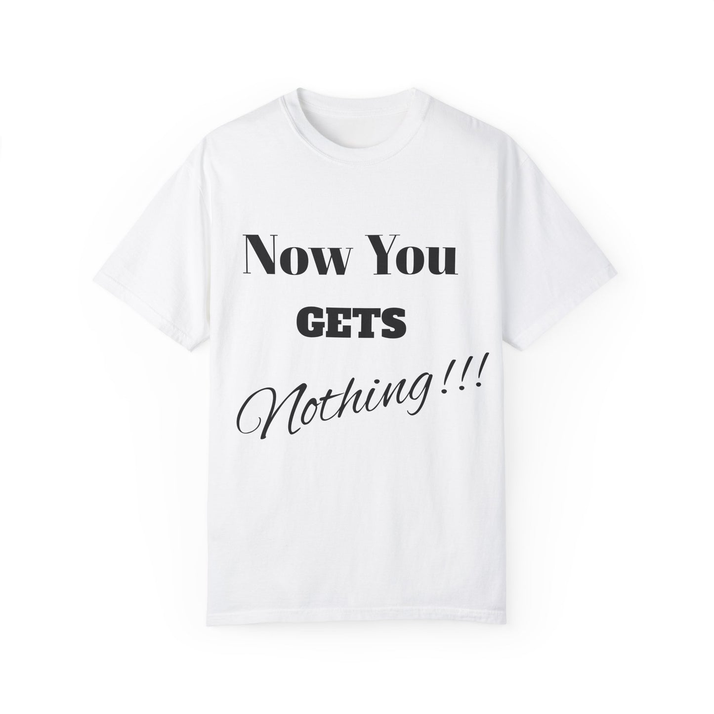 Unisex Garment-Dyed T-Shirt - "Now You Get Nothing" Statement Tee