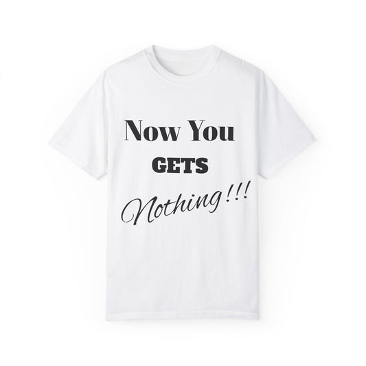 Unisex Garment-Dyed T-Shirt - "Now You Get Nothing" Statement Tee